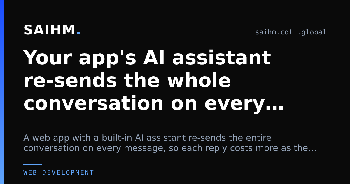 Your app's AI assistant re-sends the whole conversation on every message — that's the bill — SAIHM